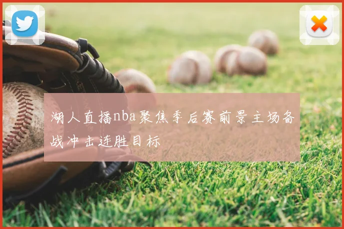 湖人直播nba聚焦季后赛前景主场备战冲击连胜目标