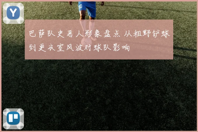 巴萨队史恶人形象盘点 从粗野铲球到更衣室风波对球队影响