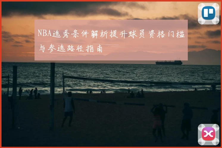 NBA选秀条件解析提升球员资格门槛与参选路径指南