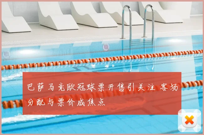 巴萨马竞欧冠球票开售引关注 客场分配与票价成焦点