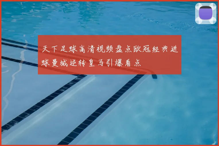 天下足球高清视频盘点欧冠经典进球曼城逆转皇马引爆看点