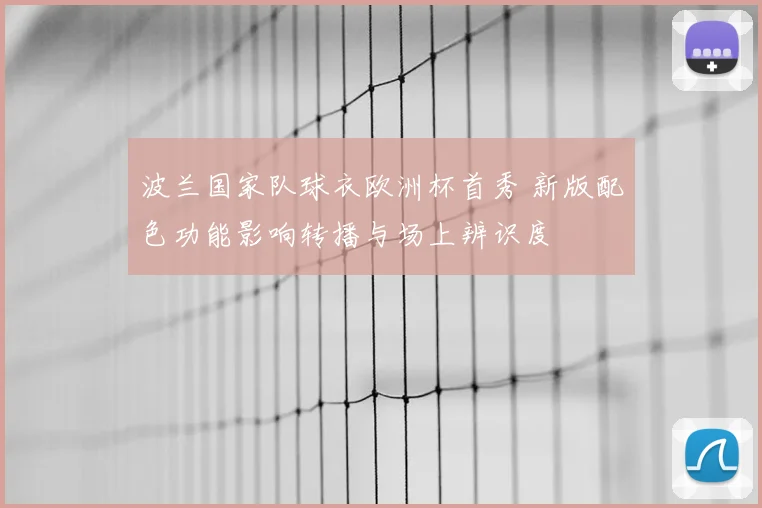 波兰国家队球衣欧洲杯首秀 新版配色功能影响转播与场上辨识度