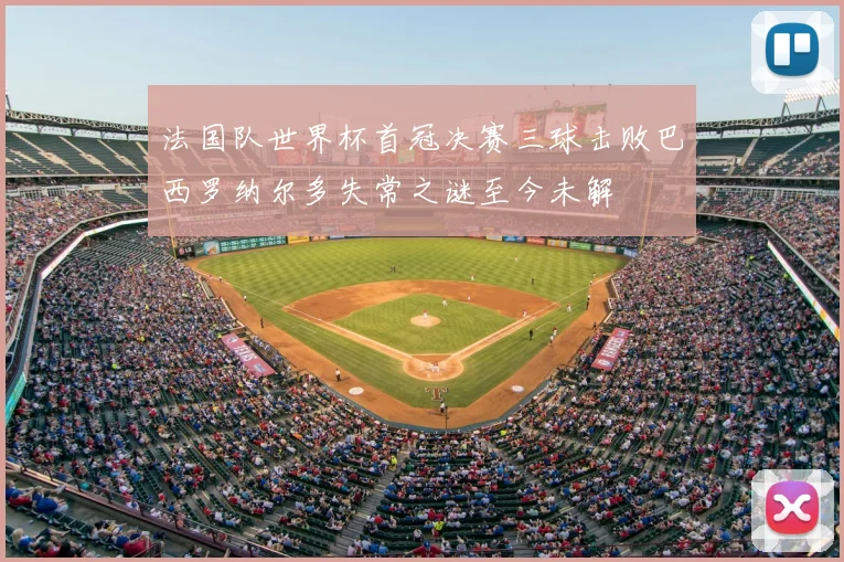 法国队世界杯首冠决赛三球击败巴西罗纳尔多失常之谜至今未解