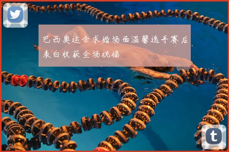 巴西奥运会求婚场面温馨选手赛后表白收获全场祝福