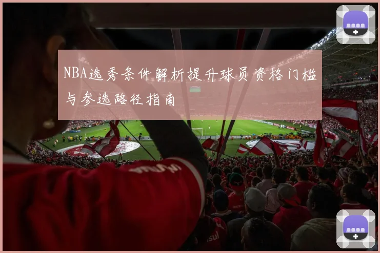 NBA选秀条件解析提升球员资格门槛与参选路径指南