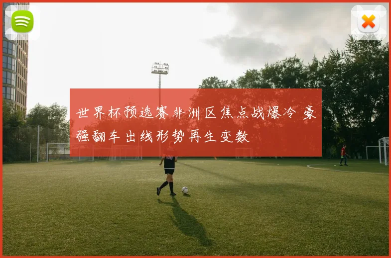 世界杯预选赛非洲区焦点战爆冷 豪强翻车出线形势再生变数