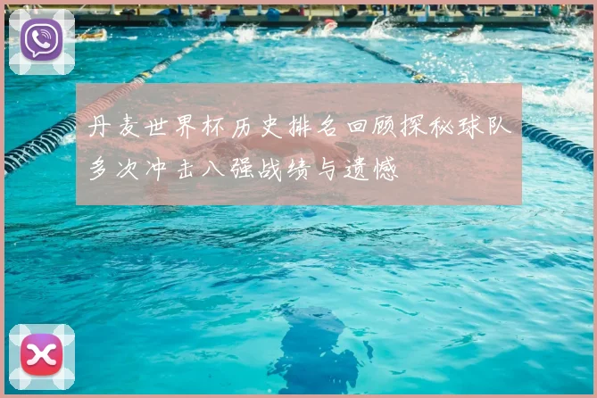 丹麦世界杯历史排名回顾探秘球队多次冲击八强战绩与遗憾