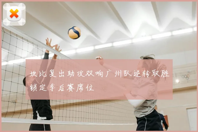 坎比复出助攻双响广州队逆转取胜锁定季后赛席位