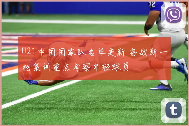 U21中国国家队名单更新 备战新一轮集训重点考察年轻球员