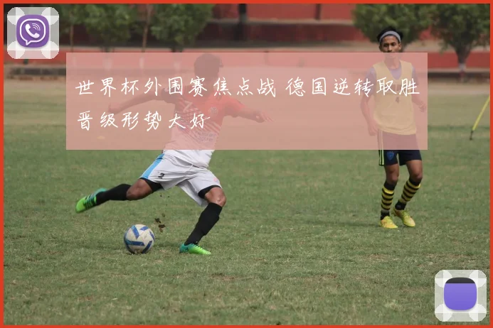 世界杯外围赛焦点战 德国逆转取胜晋级形势大好