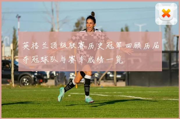 英格兰顶级联赛历史冠军回顾历届夺冠球队与赛季成绩一览