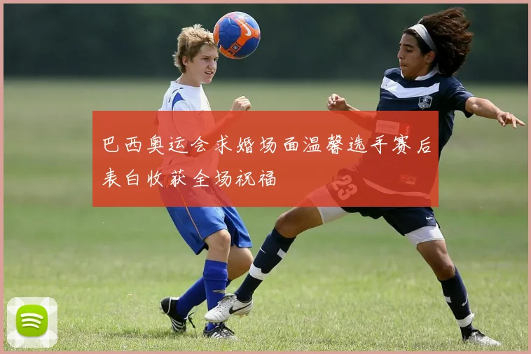 巴西奥运会求婚场面温馨选手赛后表白收获全场祝福