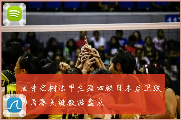 酒井宏树法甲生涯回顾日本后卫效力马赛关键数据盘点