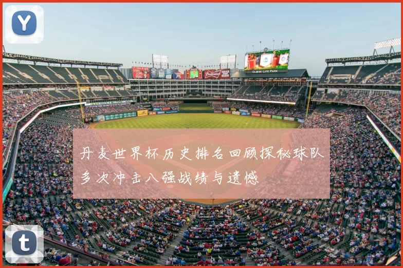 丹麦世界杯历史排名回顾探秘球队多次冲击八强战绩与遗憾