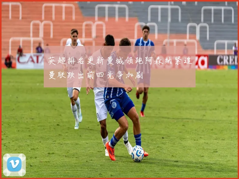 英超排名更新曼城领跑阿森纳紧追曼联跌出前四竞争加剧