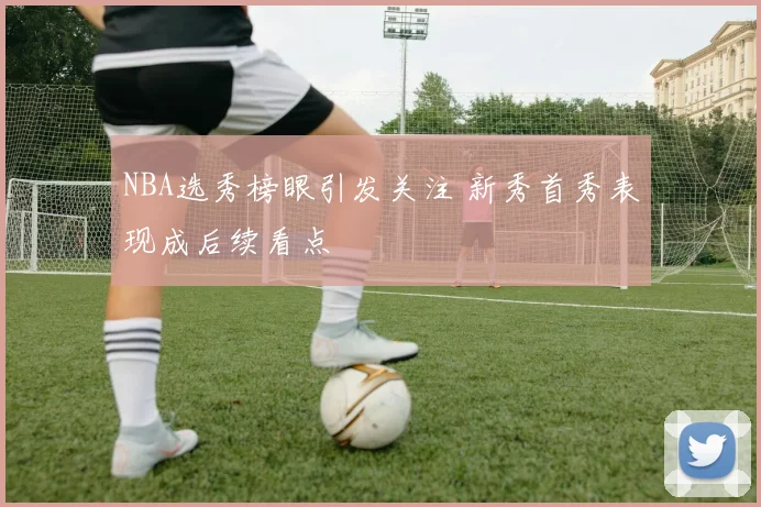 NBA选秀榜眼引发关注 新秀首秀表现成后续看点