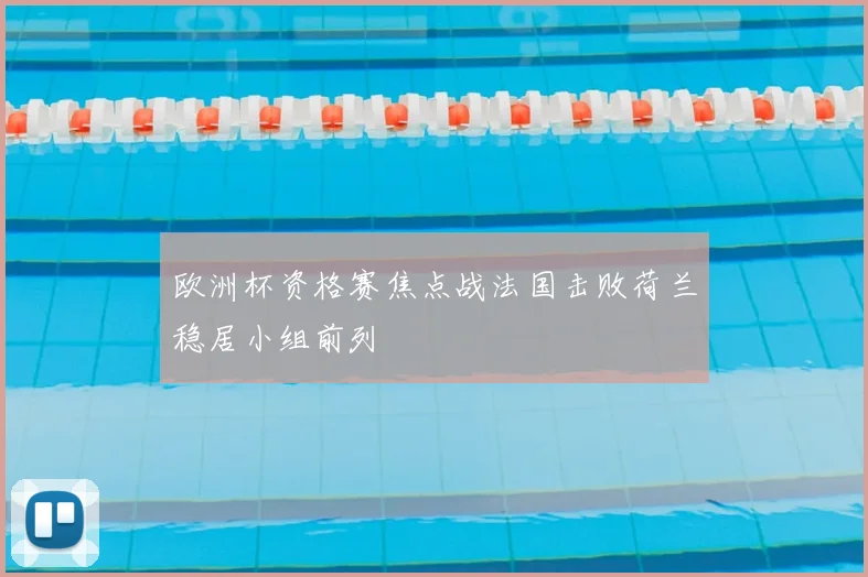 欧洲杯资格赛焦点战法国击败荷兰稳居小组前列