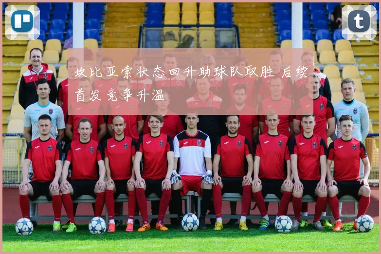 坎比亚索状态回升助球队取胜 后续首发竞争升温