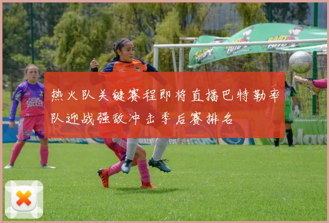 热火队关键赛程即将直播巴特勒率队迎战强敌冲击季后赛排名