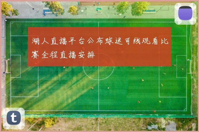 湖人直播平台公布球迷可线观看比赛全程直播安排