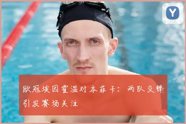 欧冠埃因霍温对本菲卡:两队交锋引发赛场关注