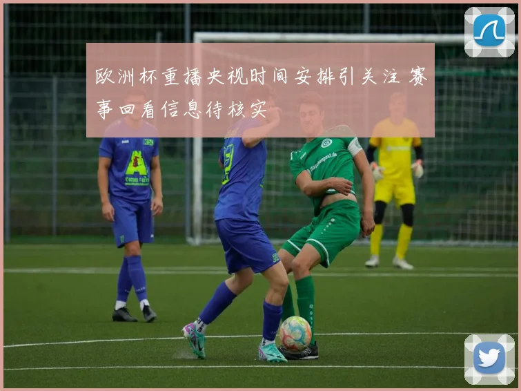 欧洲杯重播央视时间安排引关注 赛事回看信息待核实