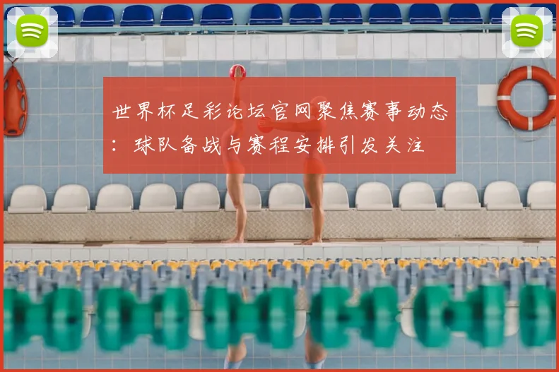 世界杯足彩论坛官网聚焦赛事动态：球队备战与赛程安排引发关注