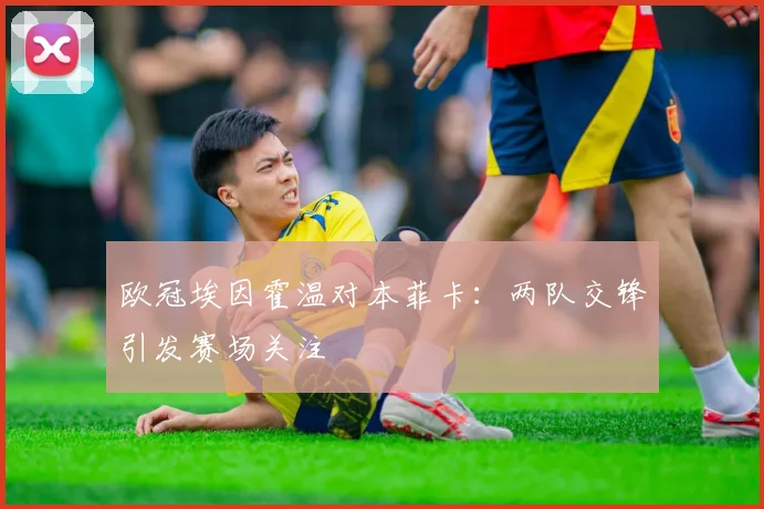 欧冠埃因霍温对本菲卡:两队交锋引发赛场关注