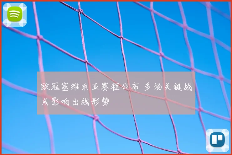 欧冠塞维利亚赛程公布 多场关键战或影响出线形势