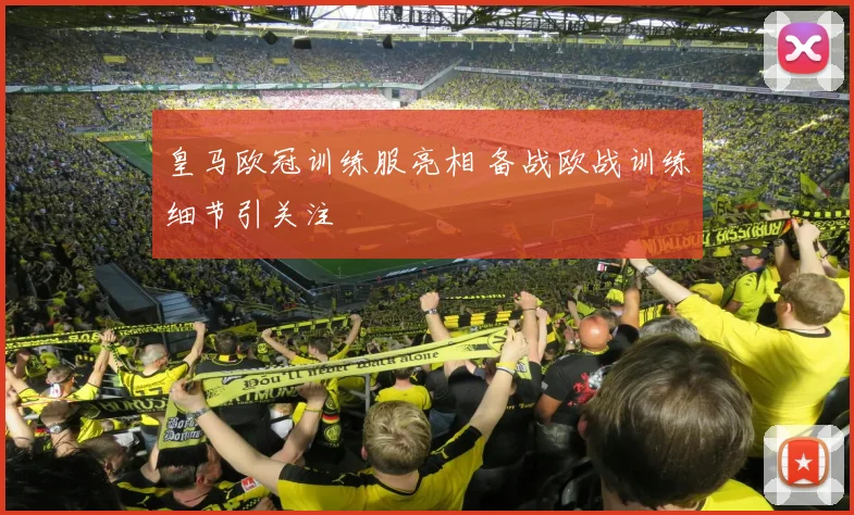 皇马欧冠训练服亮相 备战欧战训练细节引关注