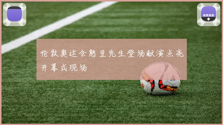 伦敦奥运会憨豆先生登场献演点亮开幕式现场