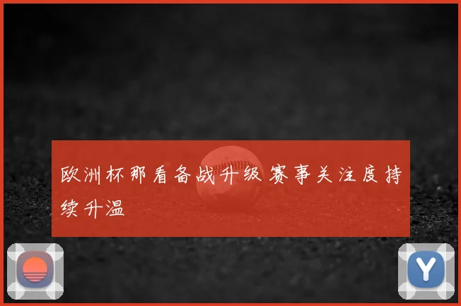 欧洲杯那看备战升级 赛事关注度持续升温